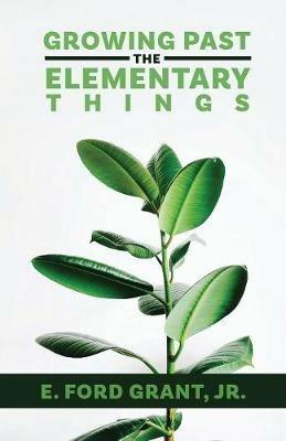 Growing Past the Elementary Things - E Ford Grant - cover
