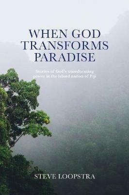 When God Transforms Paradise: Stories of God's Transforming Power in the Island Nation of Fiji - Steve Loopstra - cover
