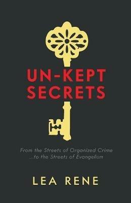 Un-Kept Secrets: From the Streets of Organized Crime... to the Streets of Evangelism - Lea Rene - cover