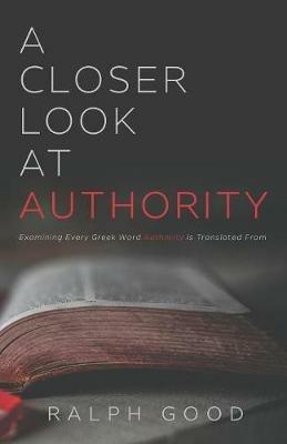 A Closer Look at Authority: Examining Every Greek Word Authority is Translated From - Ralph Good - cover