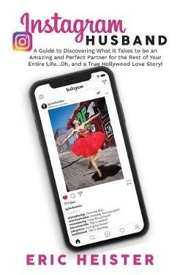 Instagram Husband: A Guide to Discovering What it Takes to be an Amazing and Perfect Partner for the Rest of Your Entire Life... Oh, and a true Hollywood Love Story! - Eric Heister - cover