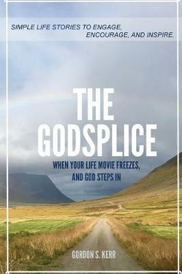 The Godsplice: When Your Life Movie Freezes, and God Steps In - Gordon S Kerr - cover