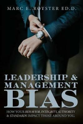 Leadership and Management Bias: How Your Behavior, Integrity, Authority, and Standards Impact Those Around You - Edd Marc Edgar Royster - cover