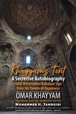 Khayyam's Tent: A Secretive Autobiography: 1000 Bittersweet Robaiyat Sips from His Tavern of Happiness