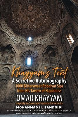 Khayyam's Tent: A Secretive Autobiography: 1000 Bittersweet Robaiyat Sips from His Tavern of Happiness - Omar Khayyam - cover