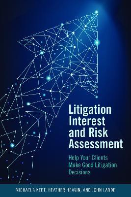 Litigation Interest and Risk Assessment: Help Your Clients Make Good Litigation Decisions - Michaela Keet,Heather Dianne Heavin,John Lande, John - cover