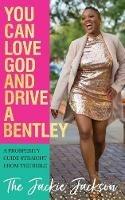 You Can Love God and Drive a Bentley!: A Prosperity Guide Straight From The Bible - Jacqueline Jackson - cover