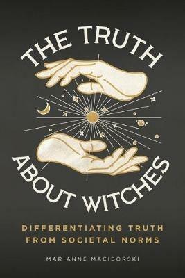 The Truth About Witches: Differentiating Truth from Societal Norms - Marianne Maciborski - cover