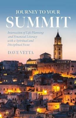 Journey to Your Summit: Intersection of Life Planning and Financial Literacy with a Spiritual and Disciplined Focus - Dave Vetta - cover
