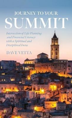 Journey to Your Summit: Intersection of Life Planning and Financial Literacy with a Spiritual and Disciplined Focus - Dave Vetta - cover