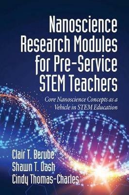 Nanoscience Research Modules for Pre-Service STEM Teachers: Core Nanoscience Concepts as a Vehicle in STEM Education - Clair T. Berube,Shawn T. Dash,Cindy Thomas-Charles - cover