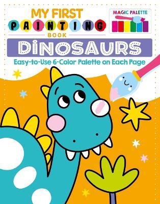 My First Painting Book: Dinosaurs: Easy-To-Use 6-Color Palette on Each Page - Clorophyl Editions - cover