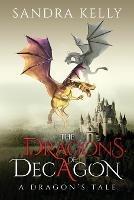 The Dragons of Decagon: A Dragon's Tale - Sandra Kelly - cover
