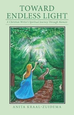 Toward Endless Light: A Christian Writer's Spiritual Journey Through Memoir - Anita Kraal-Zuidema - cover