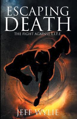Escaping Death: The Fight Against L.I.F.E. - Jeff Wylie - cover