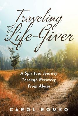 Traveling with the Life-Giver: A Spiritual Journey Through Recovery From Abuse - Carol Romeo - cover