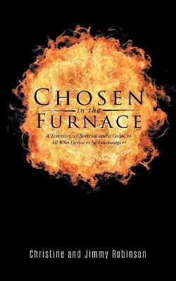 Chosen in the Furnace: A Testimony of Survival and a Guide to All Who Desire to be Encouragers - Christine Robinson,Jimmy Robinson - cover