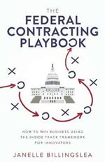 The Federal Contracting Playbook: How to Win Business Using the Inside Track Framework for Innovators
