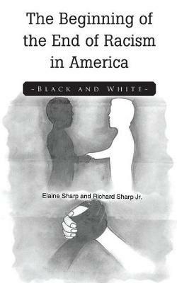 The Beginning of the End of Racism in America: Black and White - Elaine Sharp,Richard Sharp - cover