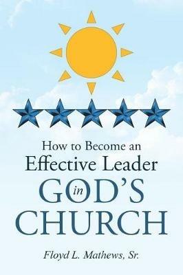 How to Become an Effective Leader in God's Church - Floyd L Matthews Sr - cover