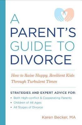A Parent's Guide to Divorce: How to Raise Happy, Resilient Kids Through Turbulent Times - Karen Becker - cover