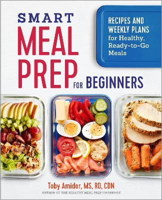 Smart Meal Prep for Beginners: Recipes and Weekly Plans for Healthy, Ready-to-Go Meals - Toby Amidor - cover