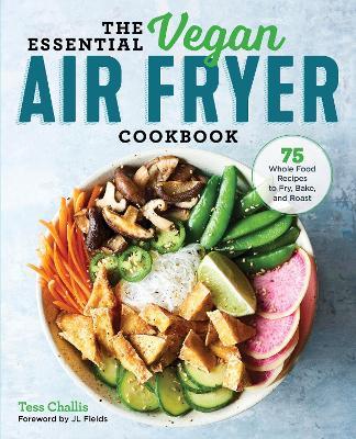 The Essential Vegan Air Fryer Cookbook: 75 Whole Food Recipes to Fry, Bake, and Roast - Tess Challis - cover