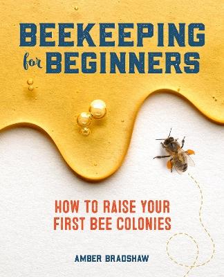 Beekeeping for Beginners: How To Raise Your First Bee Colonies - Amber Bradshaw - cover