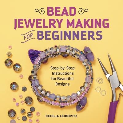 Bead Jewelry Making for Beginners: Step-by-Step Instructions for Beautiful Designs - Cecilia Leibovitz - cover
