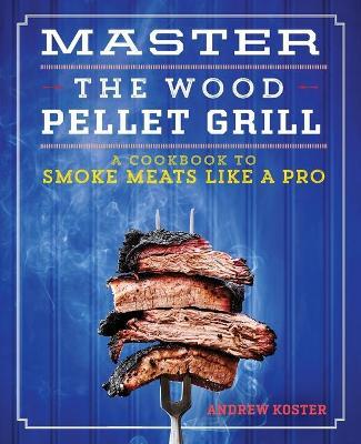Master the Wood Pellet Grill - Andrew Koster - cover