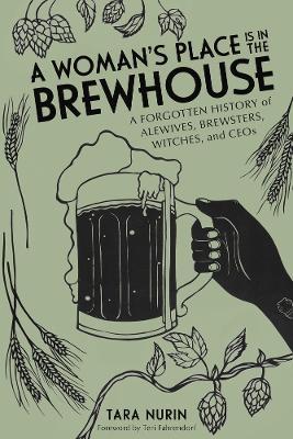 A Woman's Place Is in the Brewhouse: A Forgotten History of Alewives, Brewsters, Witches, and CEOs - Tara Nurin - cover