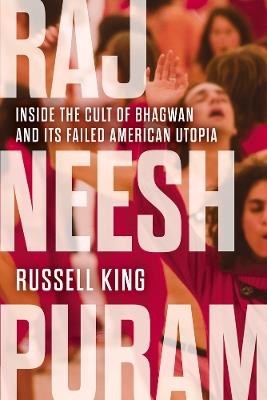 Rajneeshpuram: Inside the Cult of Bhagwan and Its Failed American Utopia - Russell King - cover
