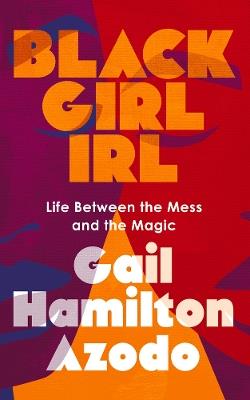 Black Girl IRL: Life Between the Mess and the Magic - Gail Hamilton Azodo - cover