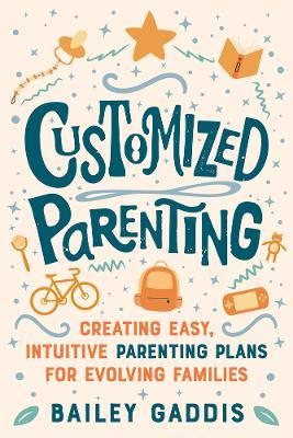 Customized Parenting: Creating Easy, Intuitive Parenting Plans for Evolving Families - Bailey Gaddis - cover