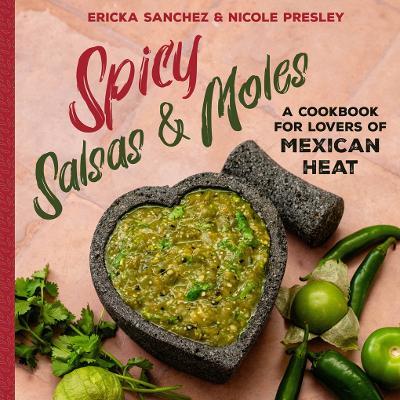 Spicy Salsas & Moles: A Cookbook for Lovers of Mexican Heat - Ericka Sanchez,Nicole Presley - cover