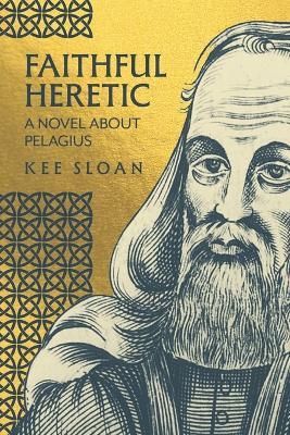 Faithful Heretic: A Novel about Pelagius - Kee Sloan - cover