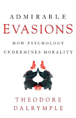 Admirable Evasions: How Psychology Undermines Morality - Theodore Dalrymple - cover