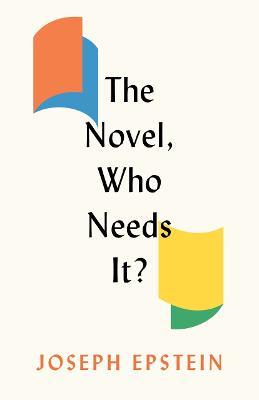 The Novel, Who Needs It? - Joseph Epstein - cover