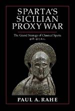 Sparta's Sicilian Proxy War: The Grand Strategy of Classical Sparta, 418-413 B.C.