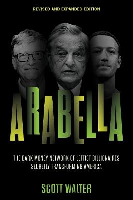 Arabella: The Dark Money Network of Leftist Billionaires Secretly Transforming America - Scott Walter - cover
