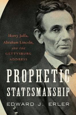 Prophetic Statesmanship: Harry Jaffa, Abraham Lincoln, and the Gettysburg Address - Edward J. Erler - cover