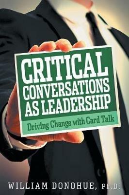 Critical Conversations as Leadership: Driving Change with Card Talk - William A Donohue - cover