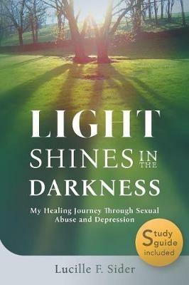 Light Shines in the Darkness: My Healing Journey Through Sexual Abuse and Depression - Lucille F Sider - cover