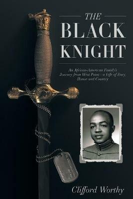 The Black Knight: An African-American Family's Journey from West Point-a Life of Duty, Honor and Country - Clifford Worthy - cover