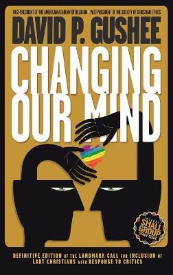 Changing Our Mind: Definitive 3rd Edition of the Landmark Call for Inclusion of LGBTQ Christians with Response to Critics - David P Gushee - cover