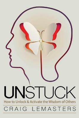 Unstuck: How to Unlock and Activate the Wisdom of Others - Craig Lemasters - cover