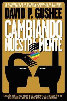 Cambiando nuestra mente: Traducción en español de la 3ra edición final en inglés del llamado histórico a la inclusión de los cristianos LGBTQ con respuestas a las críticas. - David P Gushee - cover