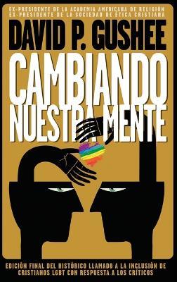 Cambiando nuestra mente: Traducción en español de la 3ra edición final en inglés del llamado histórico a la inclusión de los cristianos LGBTQ con respuestas a las críticas. - David P Gushee - cover