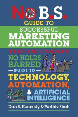 No B.S. Guide to Successful Marketing Automation: The Ultimate No Holds Barred Guide to Using Technology, Automation, and Artificial Intelligence in Marketing - Dan S. Kennedy,Parthiv Shah - cover