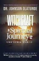 witchcraft: a spiritual journey into the unkown: exposing the power of witchcraft and how to overcome it